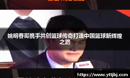 姚明春哥携手共创篮球传奇打造中国篮球新辉煌之路